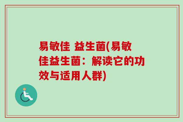 易敏佳 益生菌(易敏佳益生菌:解读它的功效与适用人群) 易敏佳 益生菌(易敏佳益生菌:解读它的功效与适用人群)
