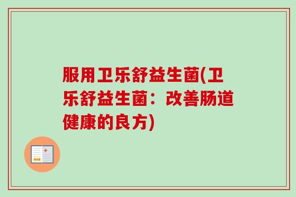 服用卫乐舒益生菌(卫乐舒益生菌：改善肠道健康的良方)