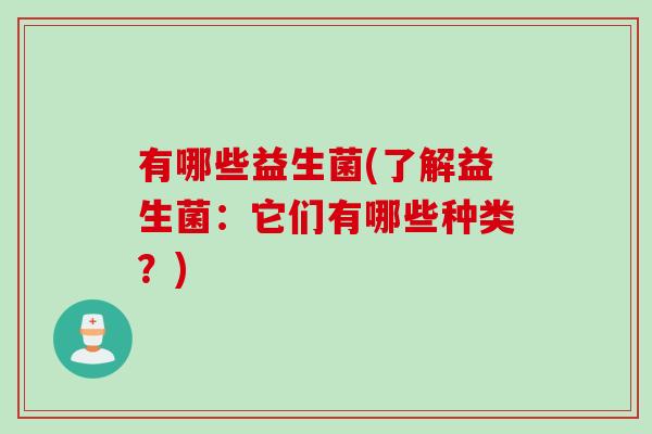 有哪些益生菌(了解益生菌：它们有哪些种类？)