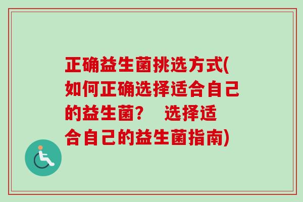 正确益生菌挑选方式(如何正确选择适合自己的益生菌? 选择适合自己的益生菌指南) 正确益生菌挑选方式(如何正确选择适合自己的益生菌? 选择适合自己的益生菌指南)