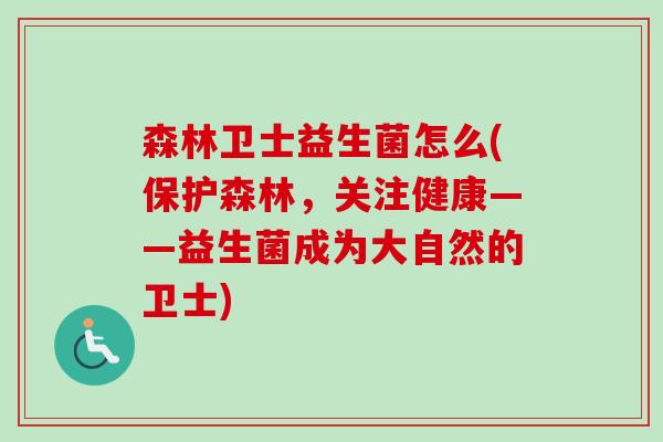 森林卫士益生菌怎么(保护森林，关注健康——益生菌成为大自然的卫士)