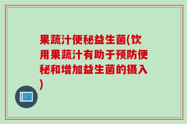 果蔬汁益生菌(饮用果蔬汁有助于和增加益生菌的摄入) 果蔬汁益生菌(饮用果蔬汁有助于和增加益生菌的摄入)