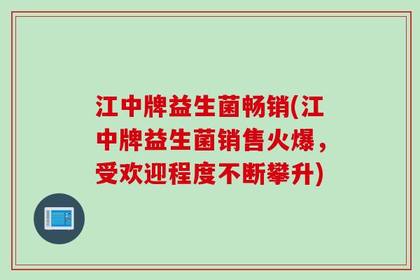 江中牌益生菌畅销(江中牌益生菌销售火爆，受欢迎程度不断攀升)