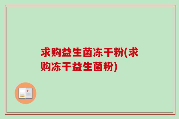 求购益生菌冻干粉(求购冻干益生菌粉)
