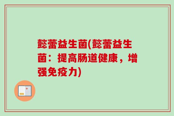 懿蕾益生菌(懿蕾益生菌：提高肠道健康，增强力)