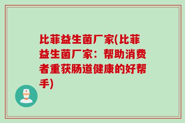 比菲益生菌厂家(比菲益生菌厂家：帮助消费者重获肠道健康的好帮手)