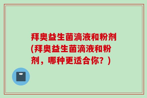 拜奥益生菌滴液和粉剂(拜奥益生菌滴液和粉剂，哪种更适合你？)