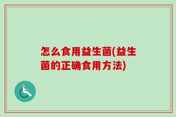 怎么食用益生菌(益生菌的正确食用方法)