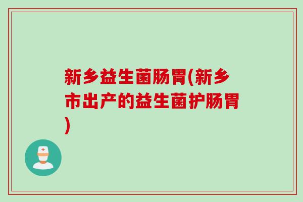 新乡益生菌肠胃(新乡市出产的益生菌护肠胃)