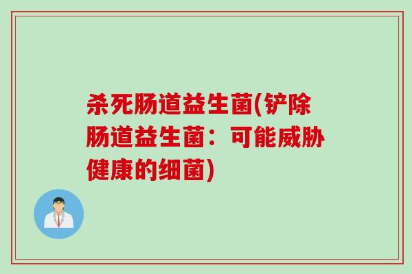 杀死肠道益生菌(铲除肠道益生菌:可能威胁健康的) 杀死肠道益生菌(铲除肠道益生菌:可能威胁健康的)
