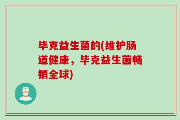 毕克益生菌的(维护肠道健康,毕克益生菌畅销全球) 毕克益生菌的(维护肠道健康,毕克益生菌畅销全球)