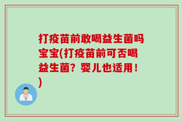 打疫苗前敢喝益生菌吗宝宝(打疫苗前可否喝益生菌?婴儿也适用!) 打疫苗前敢喝益生菌吗宝宝(打疫苗前可否喝益生菌?婴儿也适用!)
