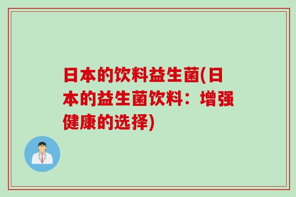 日本的饮料益生菌(日本的益生菌饮料:增强健康的选择) 日本的饮料益生菌(日本的益生菌饮料:增强健康的选择)
