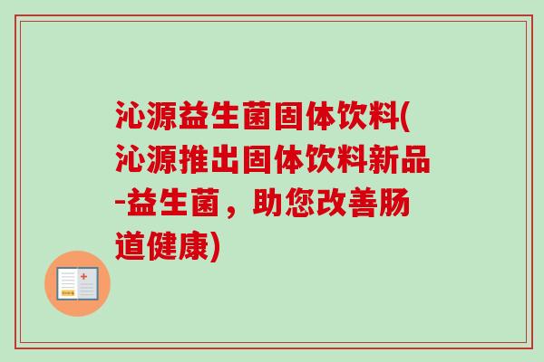 沁源益生菌固体饮料(沁源推出固体饮料新品-益生菌，助您改善肠道健康)