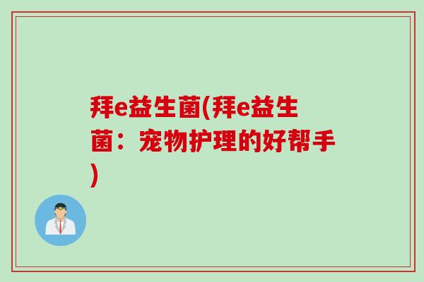 拜e益生菌(拜e益生菌：宠物护理的好帮手)