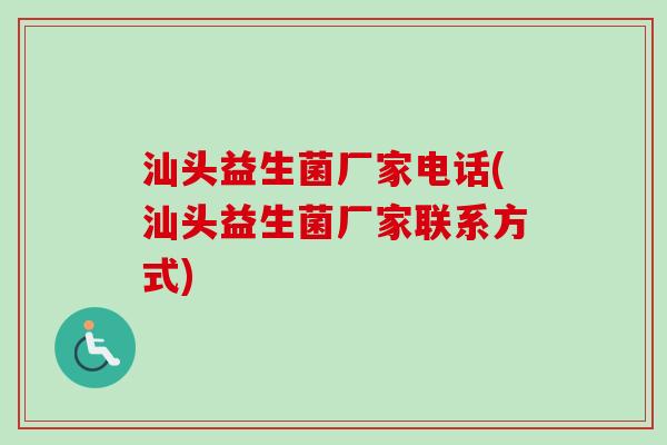 汕头益生菌厂家电话(汕头益生菌厂家联系方式)
