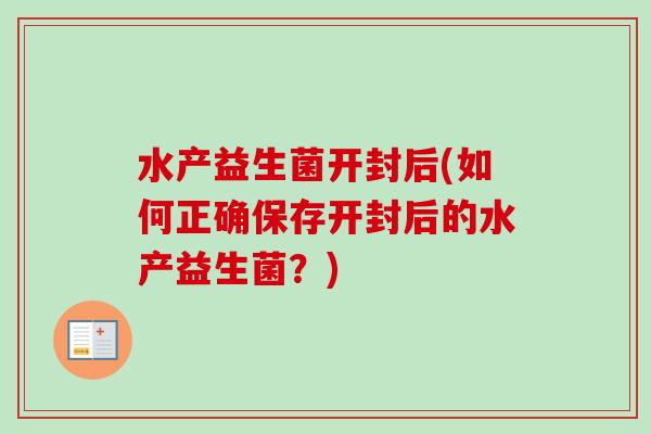 水产益生菌开封后(如何正确保存开封后的水产益生菌？)