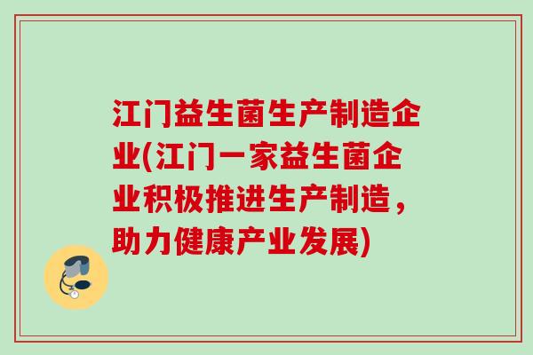 江门益生菌生产制造企业(江门一家益生菌企业积极推进生产制造，助力健康产业发展)