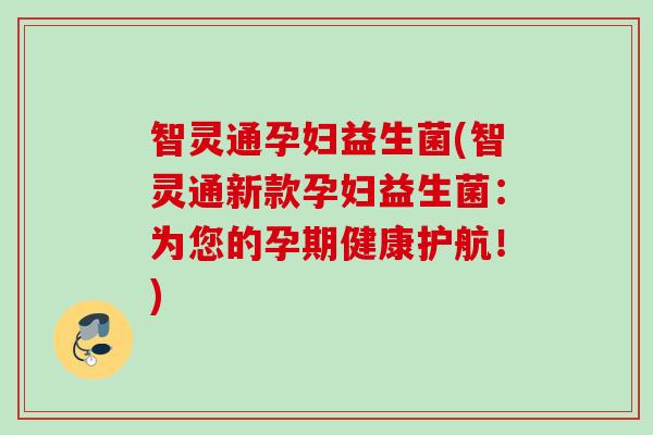 智灵通孕妇益生菌(智灵通新款孕妇益生菌：为您的孕期健康护航！)