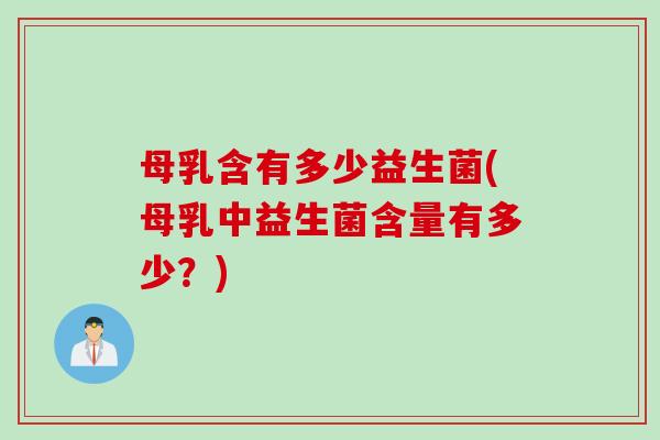 母乳含有多少益生菌(母乳中益生菌含量有多少？)