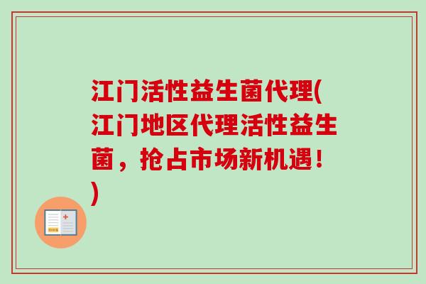江门活性益生菌代理(江门地区代理活性益生菌,抢占市场新机遇!) 江门活性益生菌代理(江门地区代理活性益生菌,抢占市场新机遇!)