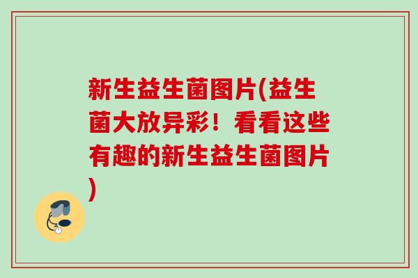 新生益生菌图片(益生菌大放异彩！看看这些有趣的新生益生菌图片)