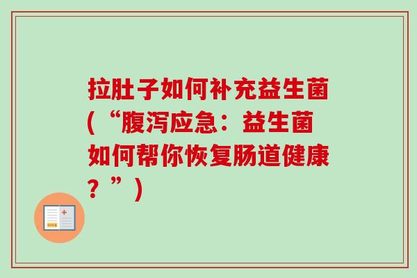 拉肚子如何补充益生菌(“应急：益生菌如何帮你恢复肠道健康？”)