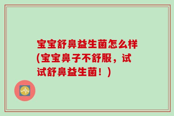 宝宝舒鼻益生菌怎么样(宝宝鼻子不舒服,试试舒鼻益生菌!) 宝宝舒鼻益生菌怎么样(宝宝鼻子不舒服,试试舒鼻益生菌!)