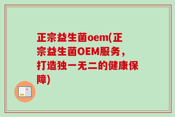 正宗益生菌oem(正宗益生菌OEM服务,打造独一无二的健康保障) 正宗益生菌oem(正宗益生菌OEM服务,打造独一无二的健康保障)