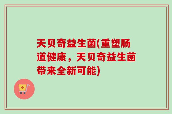 天贝奇益生菌(重塑肠道健康，天贝奇益生菌带来全新可能)