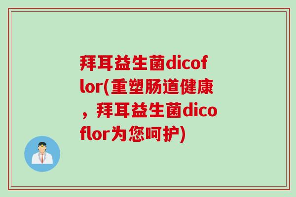 拜耳益生菌dicoflor(重塑肠道健康,拜耳益生菌dicoflor为您呵护) 拜耳益生菌dicoflor(重塑肠道健康,拜耳益生菌dicoflor为您呵护)