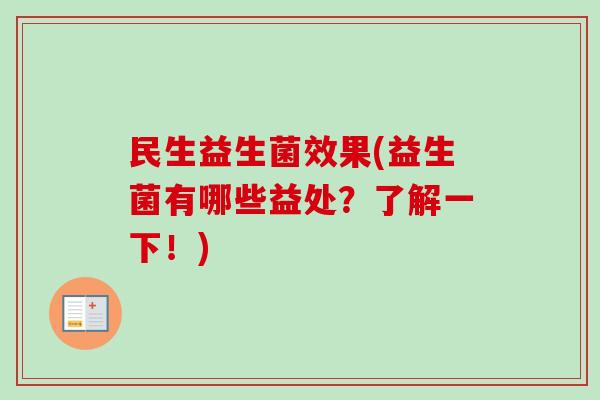 民生益生菌效果(益生菌有哪些益处?了解一下!) 民生益生菌效果(益生菌有哪些益处?了解一下!)