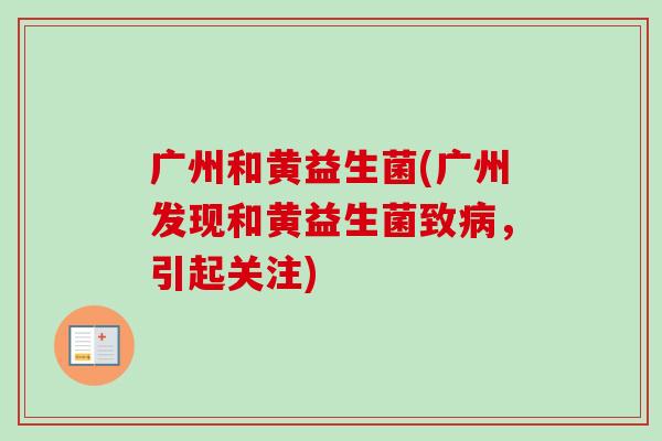 广州和黄益生菌(广州发现和黄益生菌致，引起关注)