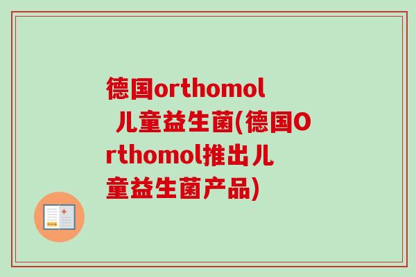 德国orthomol 儿童益生菌(德国Orthomol推出儿童益生菌产品) 德国orthomol 儿童益生菌(德国Orthomol推出儿童益生菌产品)