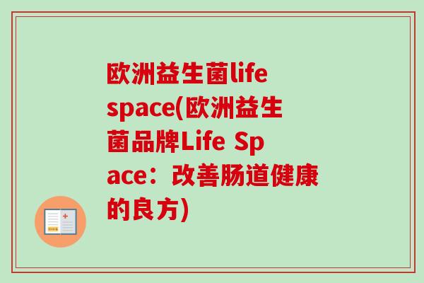 欧洲益生菌life space(欧洲益生菌品牌Life Space:改善肠道健康的良方) 欧洲益生菌life space(欧洲益生菌品牌Life Space:改善肠道健康的良方)