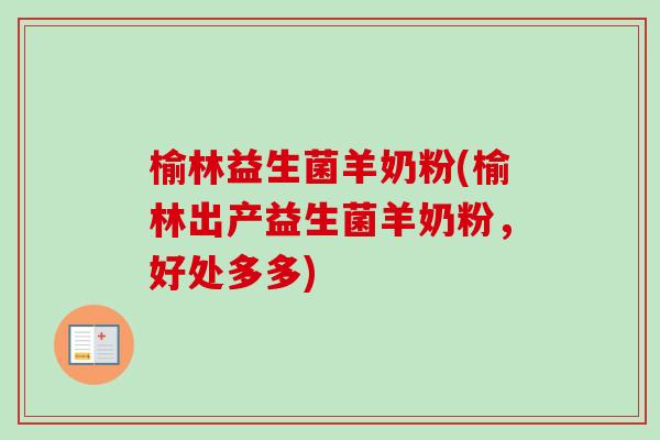 榆林益生菌羊奶粉(榆林出产益生菌羊奶粉，好处多多)