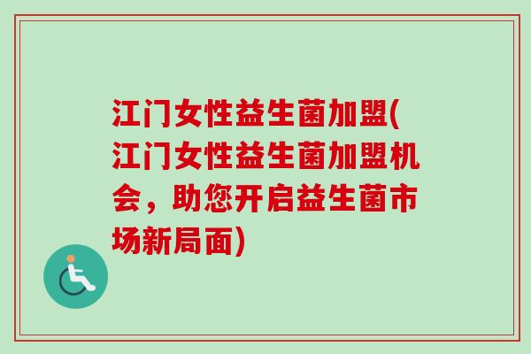 江门女性益生菌加盟(江门女性益生菌加盟机会，助您开启益生菌市场新局面)