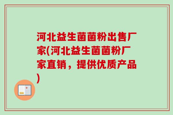 河北益生菌菌粉出售厂家(河北益生菌菌粉厂家直销,提供优质产品) 河北益生菌菌粉出售厂家(河北益生菌菌粉厂家直销,提供优质产品)
