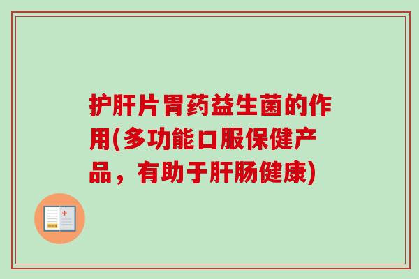 片胃药益生菌的作用(多功能口服保健产品,有助于肠健康) 片胃药益生菌的作用(多功能口服保健产品,有助于肠健康)