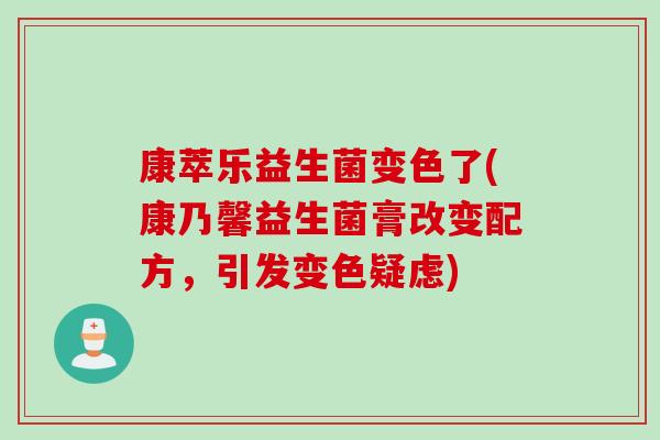 康萃乐益生菌变色了(康乃馨益生菌膏改变配方，引发变色疑虑)