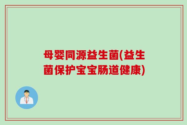 母婴同源益生菌(益生菌保护宝宝肠道健康) 母婴同源益生菌(益生菌保护宝宝肠道健康)