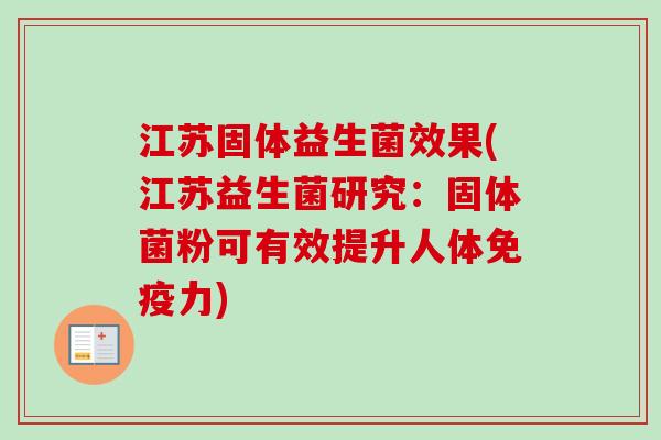 江苏固体益生菌效果(江苏益生菌研究：固体菌粉可有效提升人体力)