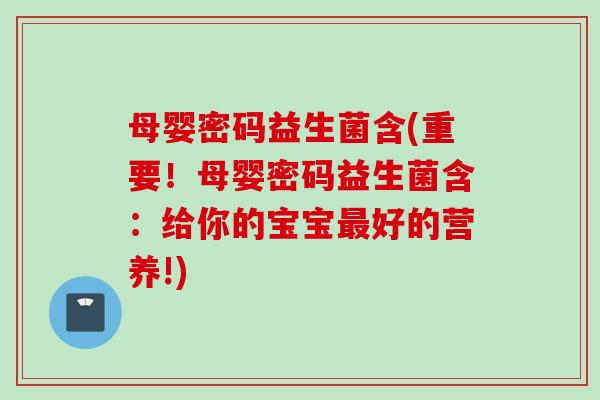 母婴密码益生菌含(重要！母婴密码益生菌含：给你的宝宝好的营养!)