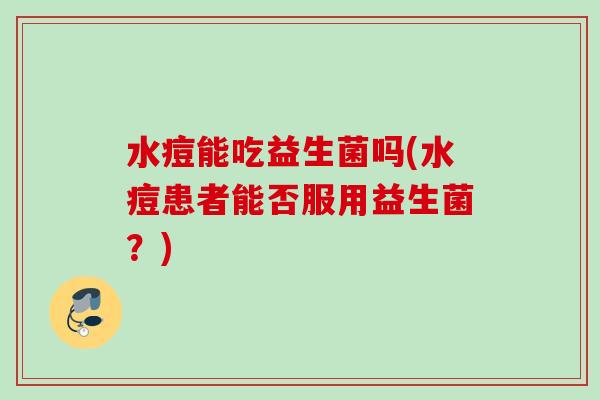 水痘能吃益生菌吗(水痘患者能否服用益生菌？)