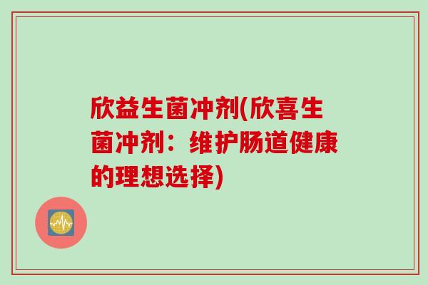欣益生菌冲剂(欣喜生菌冲剂：维护肠道健康的理想选择)