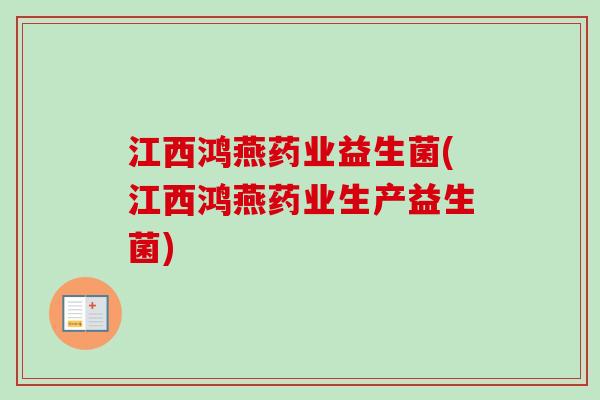 江西鸿燕药业益生菌(江西鸿燕药业生产益生菌) 江西鸿燕药业益生菌(江西鸿燕药业生产益生菌)