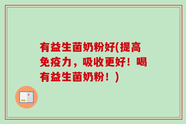 有益生菌奶粉好(提高力，吸收更好！喝有益生菌奶粉！)