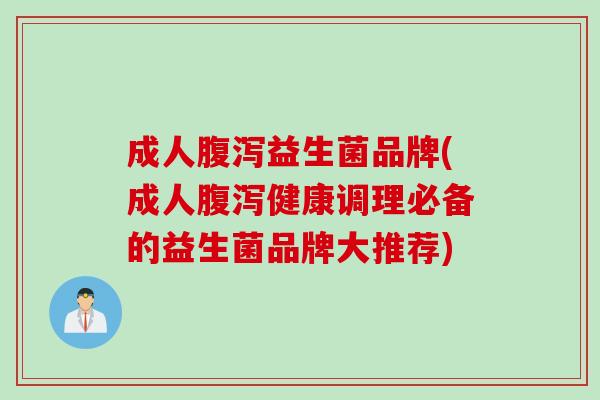 成人益生菌品牌(成人健康调理必备的益生菌品牌大推荐) 成人益生菌品牌(成人健康调理必备的益生菌品牌大推荐)