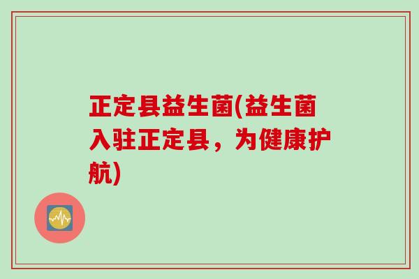 正定县益生菌(益生菌入驻正定县,为健康护航) 正定县益生菌(益生菌入驻正定县,为健康护航)