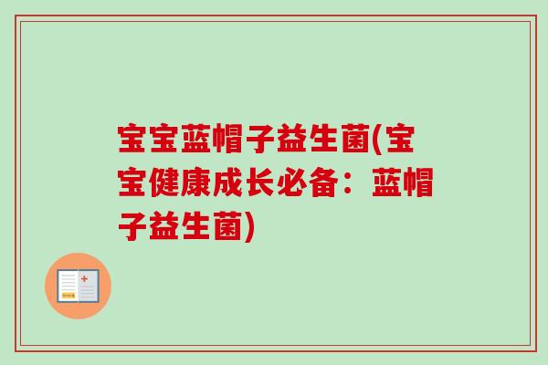 宝宝蓝帽子益生菌(宝宝健康成长必备：蓝帽子益生菌)